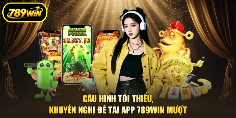 Cấu hình tối thiểu, khuyến nghị để tải app 789WIN mượt