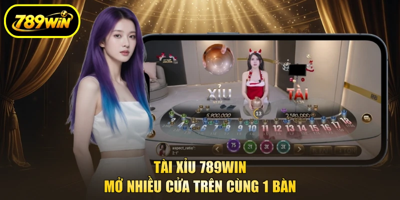 Tài Xỉu 789WIN mở nhiều cửa trên cùng 1 bàn