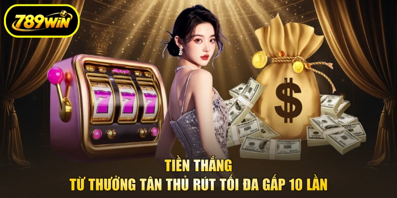 Tiền thắng từ thưởng tân thủ rút tối đa gấp 10 lần