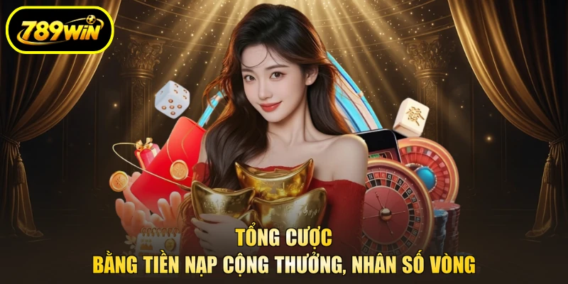 Tổng cược bằng tiền nạp cộng thưởng, nhân số vòng